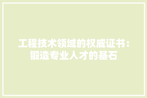 工程技术领域的权威证书：锻造专业人才的基石 中式风格装饰