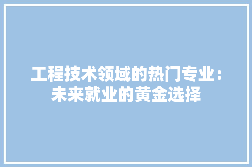 工程技术领域的热门专业：未来就业的黄金选择 中式风格装饰
