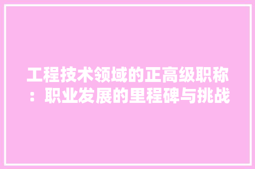 工程技术领域的正高级职称：职业发展的里程碑与挑战