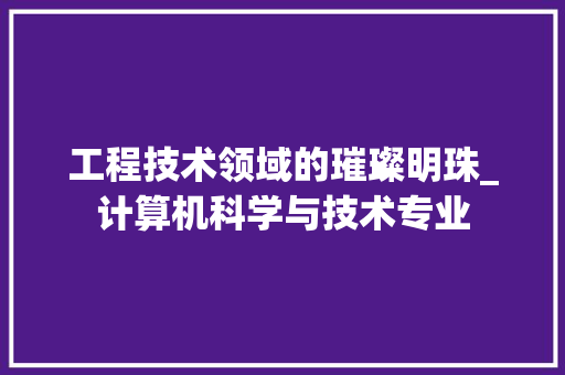 工程技术领域的璀璨明珠_计算机科学与技术专业 中式风格装饰