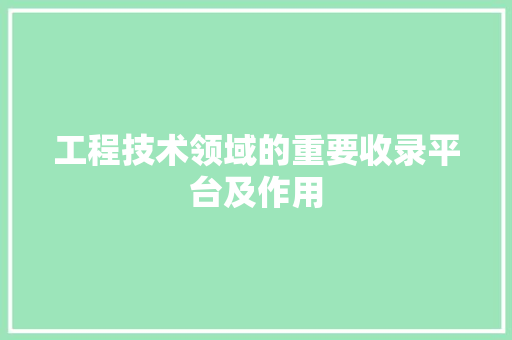 工程技术领域的重要收录平台及作用