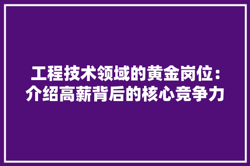 工程技术领域的黄金岗位：介绍高薪背后的核心竞争力 中式风格装饰