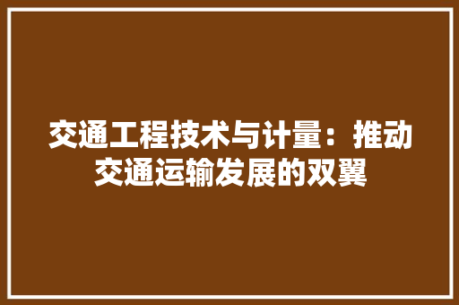 交通工程技术与计量：推动交通运输发展的双翼 家居装修