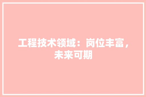 工程技术领域：岗位丰富，未来可期 中式风格装饰