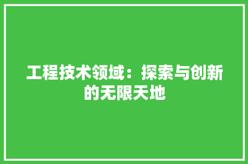 工程技术领域：探索与创新的无限天地 中式风格装饰