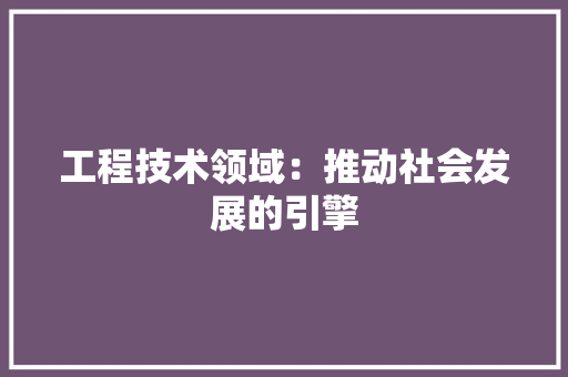工程技术领域：推动社会发展的引擎 中式风格装饰