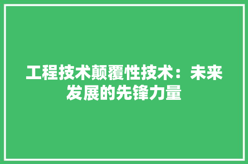 工程技术颠覆性技术：未来发展的先锋力量 中式风格装饰