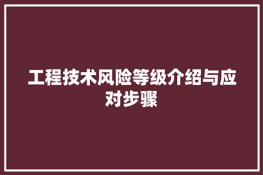 工程技术风险等级介绍与应对步骤