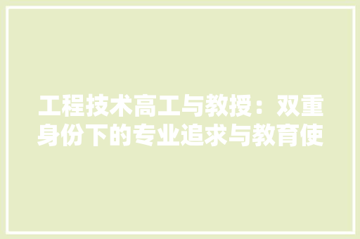 工程技术高工与教授:双重身份下的专业追求与教育使命 中式风格装饰 工程技术高工与教授:双重身份下的专业追求与教育使命 中式风格装饰
