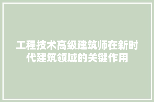 工程技术高级建筑师在新时代建筑领域的关键作用