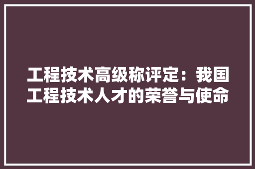工程技术高级称评定：我国工程技术人才的荣誉与使命 中式风格装饰
