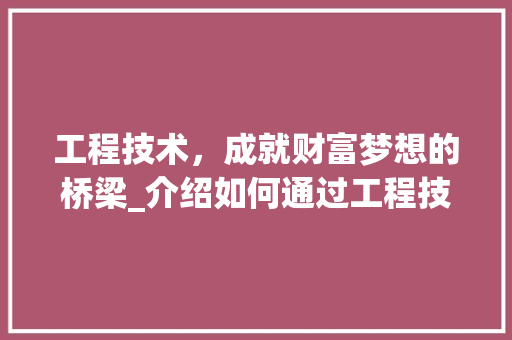 工程技术，成就财富梦想的桥梁_介绍如何通过工程技术实现财务自由 中式风格装饰