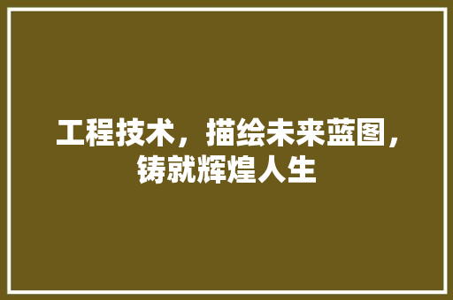 工程技术，描绘未来蓝图，铸就辉煌人生 中式风格装饰