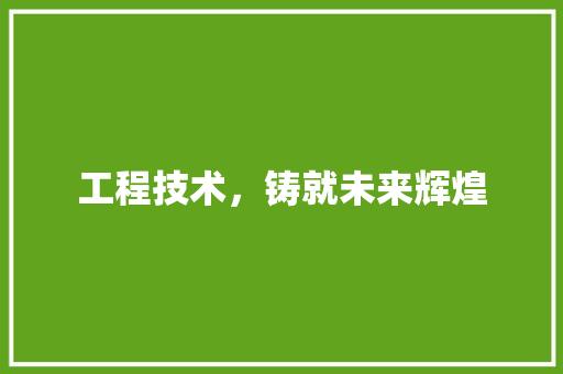 工程技术，铸就未来辉煌