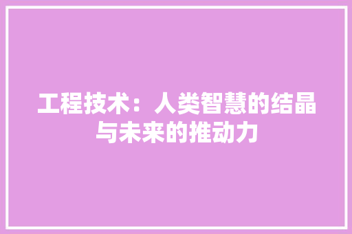 工程技术：人类智慧的结晶与未来的推动力