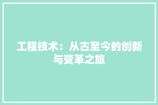 工程技术：从古至今的创新与变革之旅 中式风格装饰