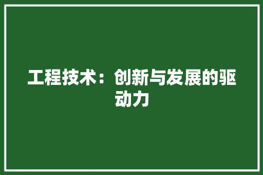 工程技术：创新与发展的驱动力