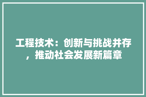 工程技术：创新与挑战并存，推动社会发展新篇章 中式风格装饰