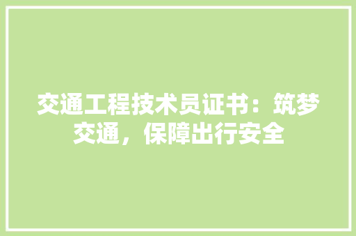 交通工程技术员证书：筑梦交通，保障出行安全 家居装修