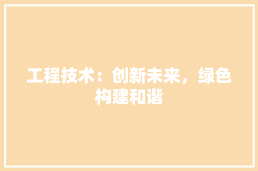 工程技术：创新未来，绿色构建和谐 中式风格装饰
