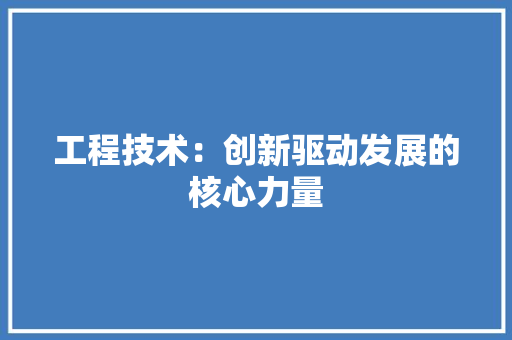 工程技术：创新驱动发展的核心力量 中式风格装饰
