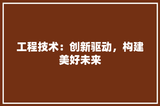 工程技术：创新驱动，构建美好未来