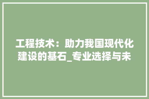工程技术：助力我国现代化建设的基石_专业选择与未来发展 中式风格装饰
