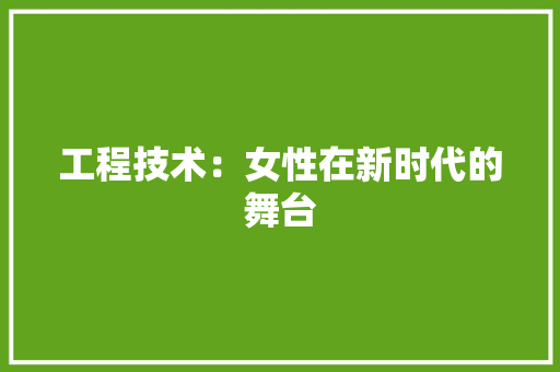 工程技术：女性在新时代的舞台 中式风格装饰