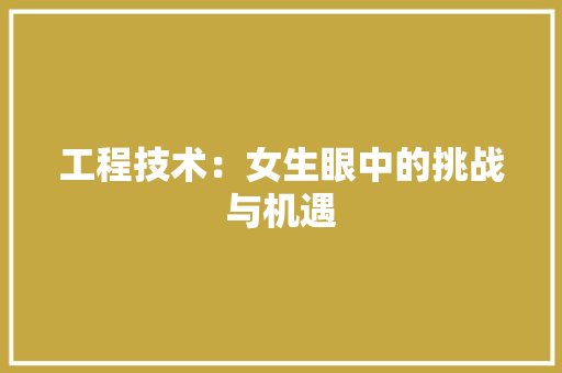 工程技术：女生眼中的挑战与机遇 中式风格装饰