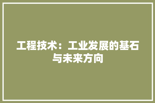 工程技术：工业发展的基石与未来方向