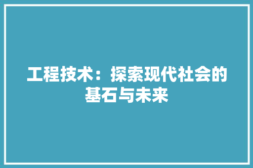 工程技术：探索现代社会的基石与未来
