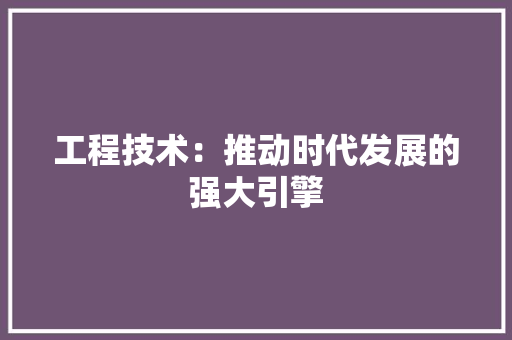 工程技术：推动时代发展的强大引擎 中式风格装饰