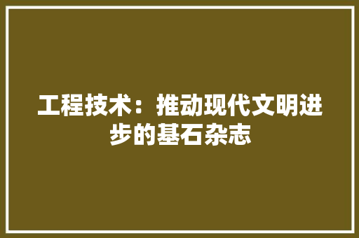 工程技术：推动现代文明进步的基石杂志 中式风格装饰