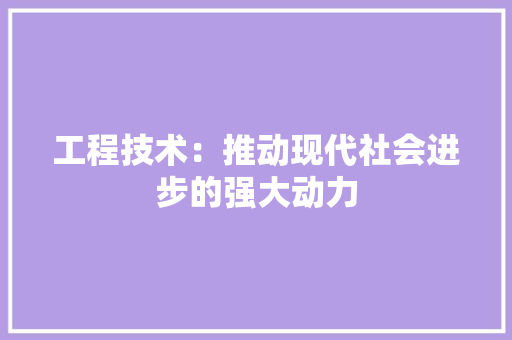 工程技术：推动现代社会进步的强大动力