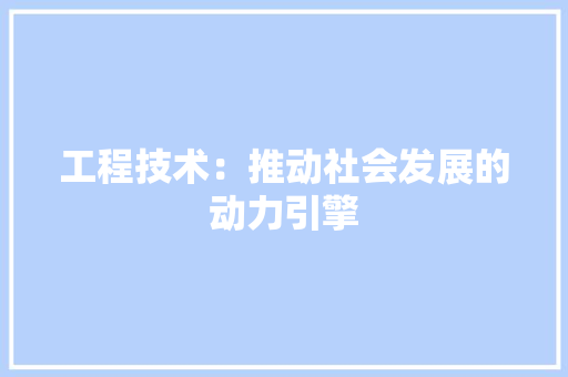 工程技术：推动社会发展的动力引擎