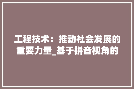 工程技术：推动社会发展的重要力量_基于拼音视角的分析 中式风格装饰