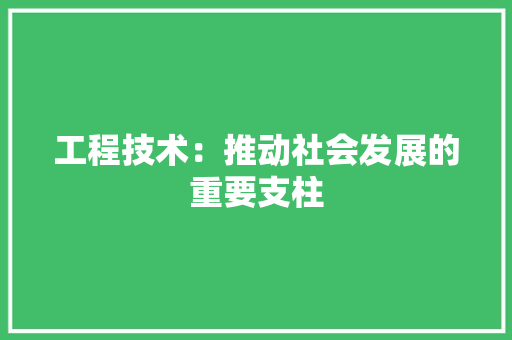 工程技术：推动社会发展的重要支柱