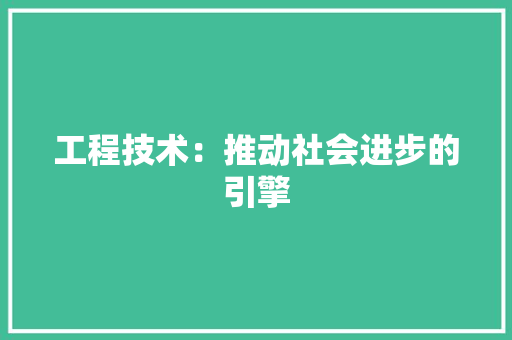 工程技术：推动社会进步的引擎 中式风格装饰