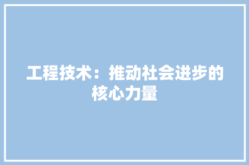 工程技术：推动社会进步的核心力量 中式风格装饰