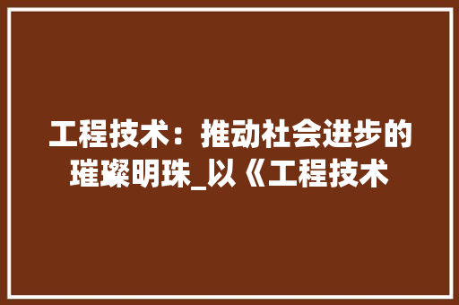 工程技术：推动社会进步的璀璨明珠_以《工程技术 中式风格装饰