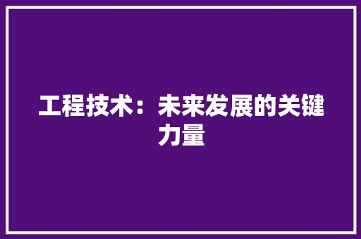 工程技术：未来发展的关键力量 中式风格装饰