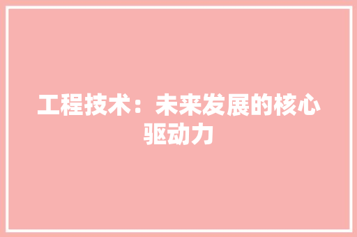 工程技术：未来发展的核心驱动力 中式风格装饰