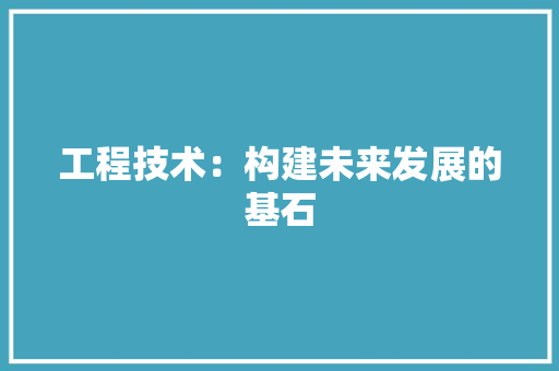 工程技术：构建未来发展的基石 中式风格装饰