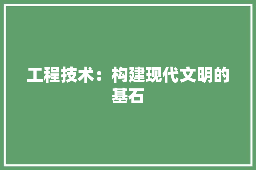 工程技术：构建现代文明的基石