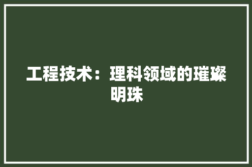 工程技术：理科领域的璀璨明珠 中式风格装饰