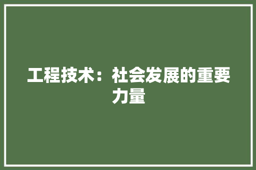 工程技术：社会发展的重要力量
