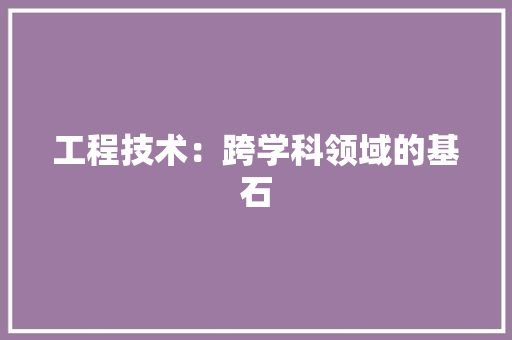 工程技术：跨学科领域的基石