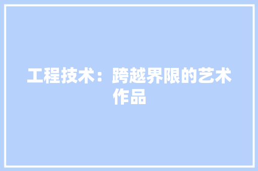 工程技术：跨越界限的艺术作品 中式风格装饰