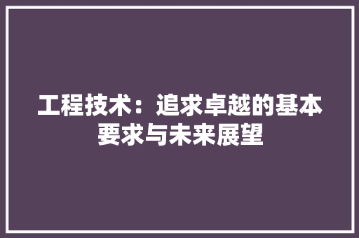 工程技术：追求卓越的基本要求与未来展望 中式风格装饰