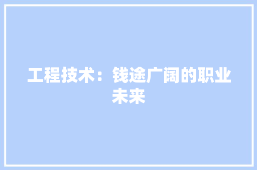 工程技术：钱途广阔的职业未来 中式风格装饰